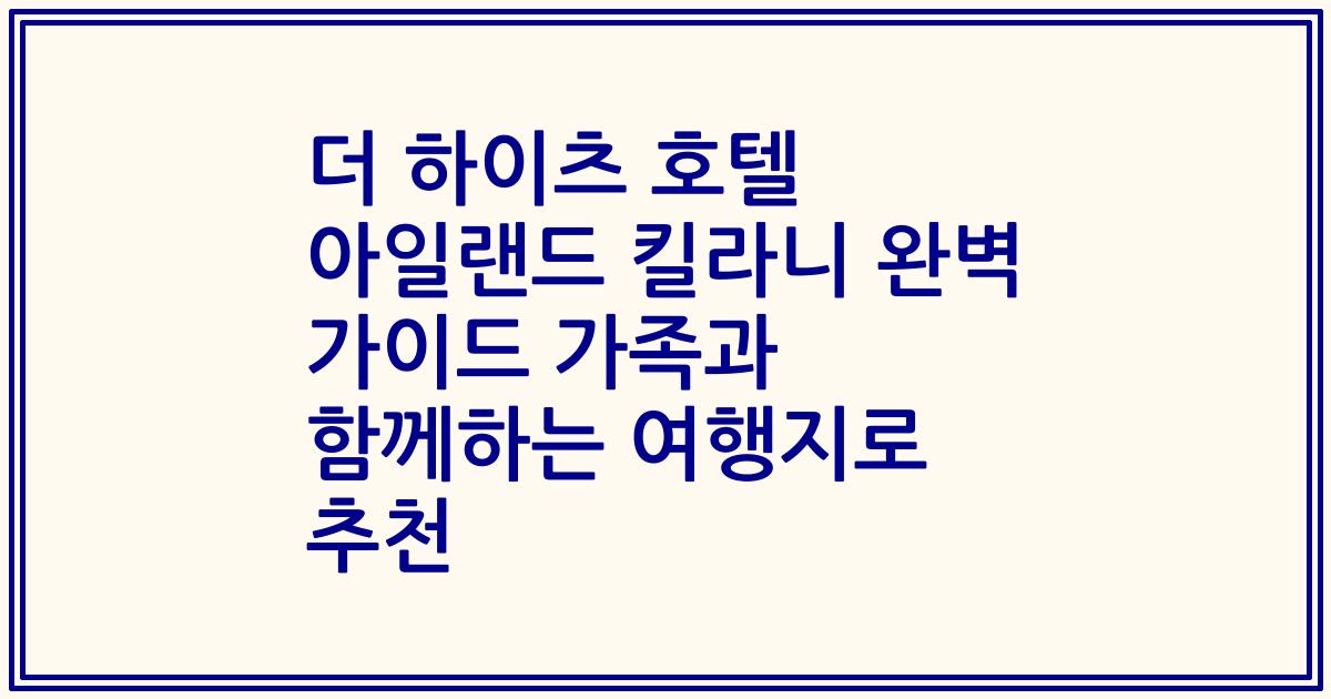 더 하이츠 호텔 아일랜드 킬라니 완벽 가이드 가족과 함께하는 여행지로 추천