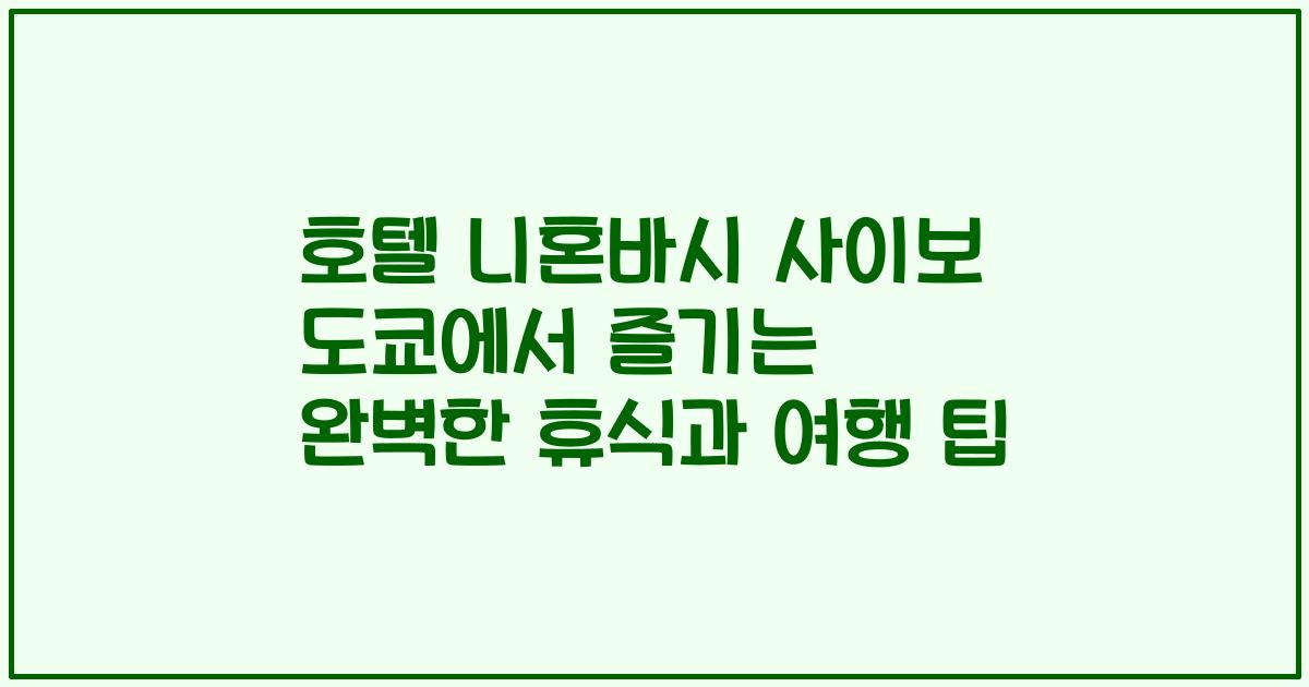호텔 니혼바시 사이보 도쿄에서 즐기는 완벽한 휴식과 여행 팁