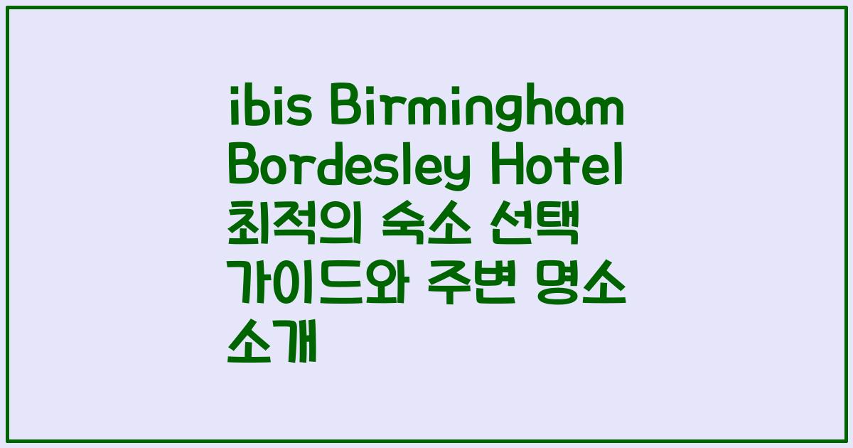 ibis Birmingham Bordesley Hotel 최적의 숙소 선택 가이드와 주변 명소 소개