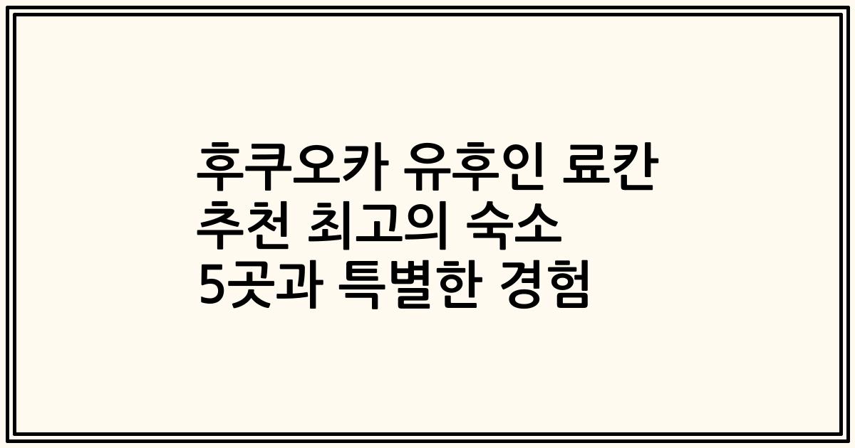 후쿠오카 유후인 료칸 추천 최고의 숙소 5곳과 특별한 경험