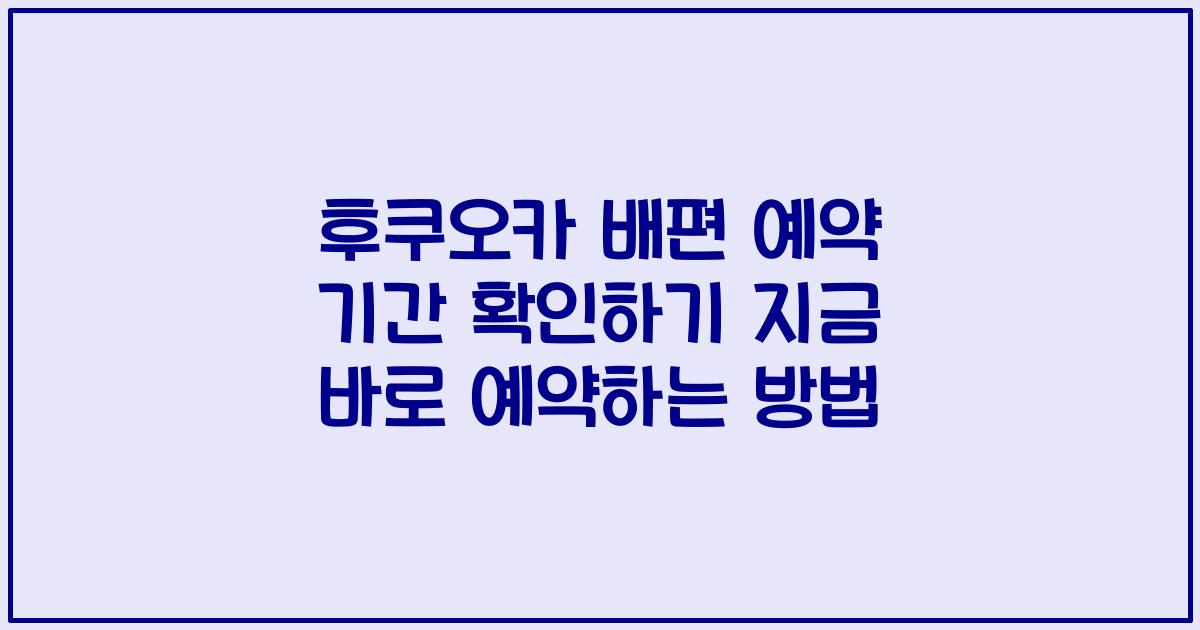 후쿠오카 배편 예약 기간 확인하기 지금 바로 예약하는 방법