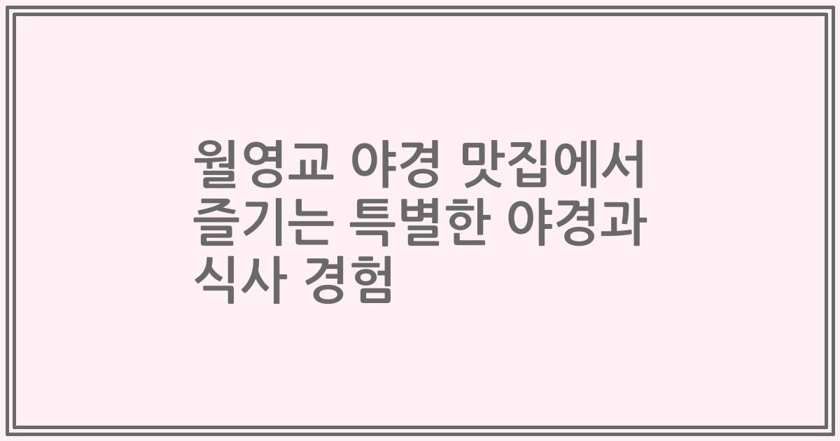 월영교 야경 맛집에서 즐기는 특별한 야경과 식사 경험