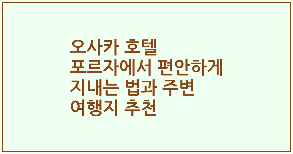 오사카 호텔 포르자에서 편안하게 지내는 법과 주변 여행지 추천