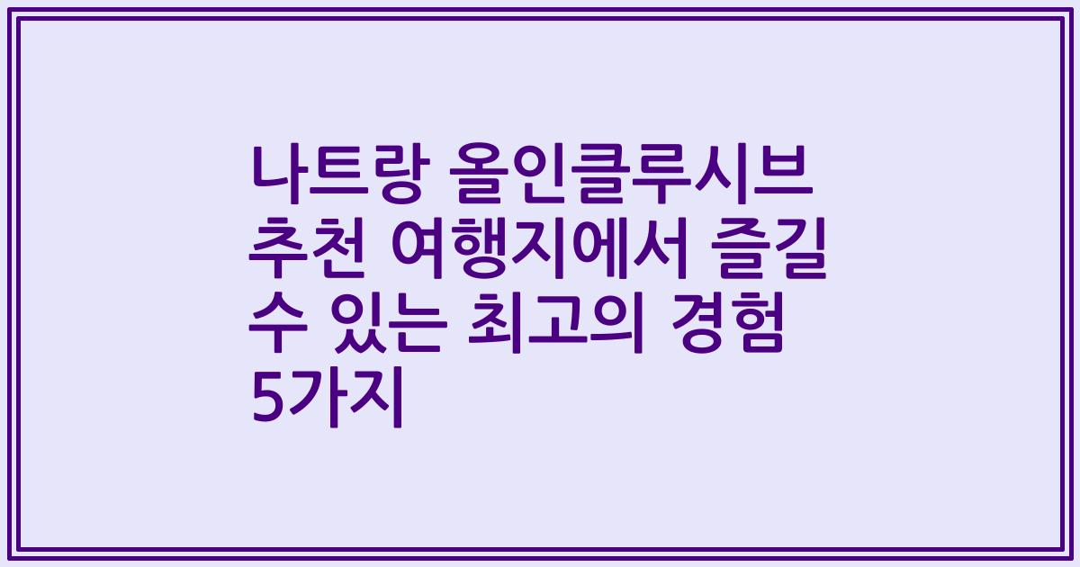 나트랑 올인클루시브 추천 여행지에서 즐길 수 있는 최고의 경험 5가지