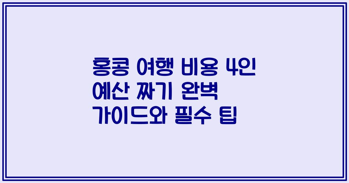 홍콩 여행 비용 4인 예산 짜기 완벽 가이드와 필수 팁