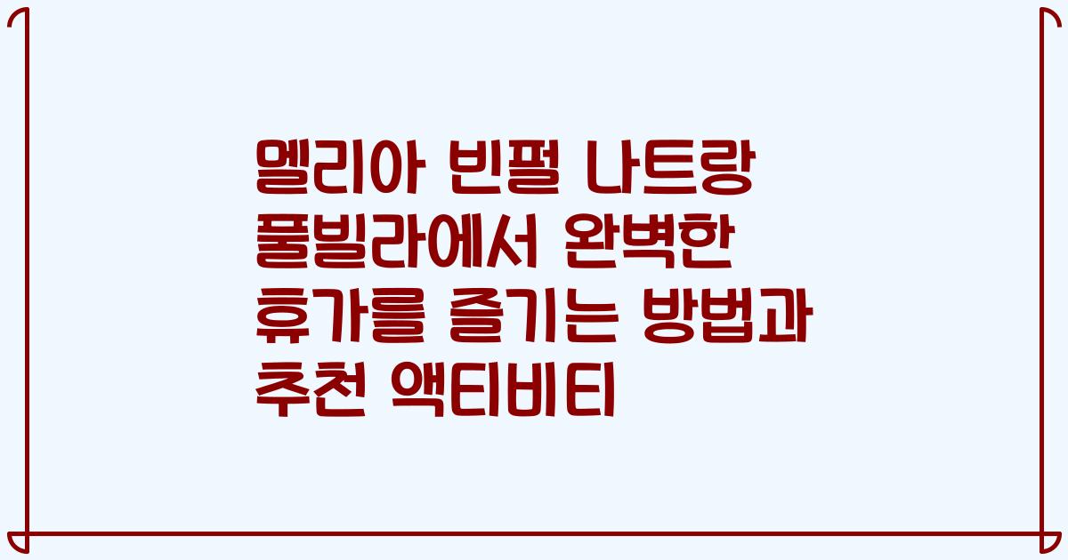 멜리아 빈펄 나트랑 풀빌라에서 완벽한 휴가를 즐기는 방법과 추천 액티비티
