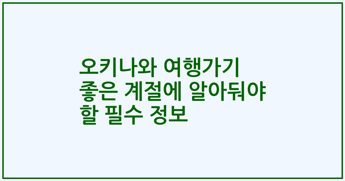 오키나와 여행가기 좋은 계절에 알아둬야 할 필수 정보