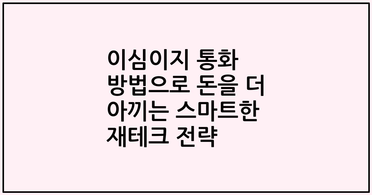 이심이지 통화 방법으로 돈을 더 아끼는 스마트한 재테크 전략