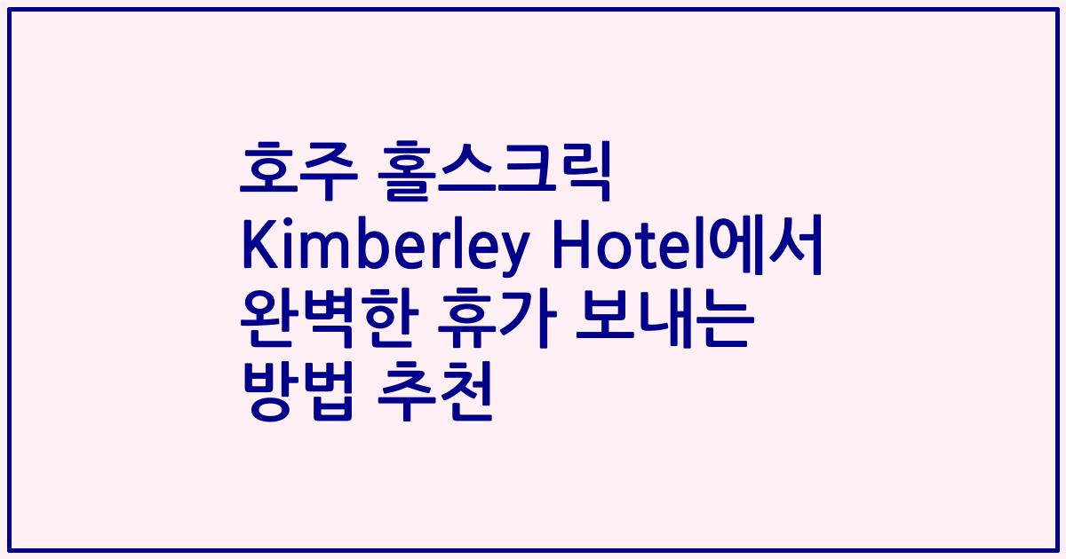 호주 홀스크릭 Kimberley Hotel에서 완벽한 휴가 보내는 방법 추천