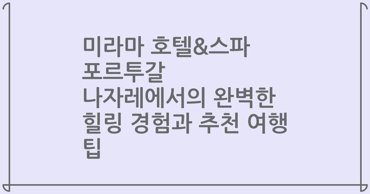 미라마 호텔&스파 포르투갈 나자레에서의 완벽한 힐링 경험과 추천 여행 팁