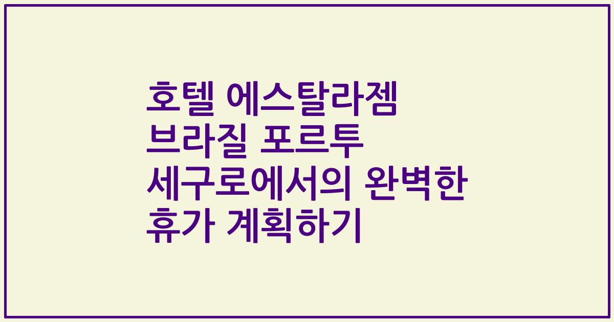 호텔 에스탈라젬 브라질 포르투 세구로에서의 완벽한 휴가 계획하기