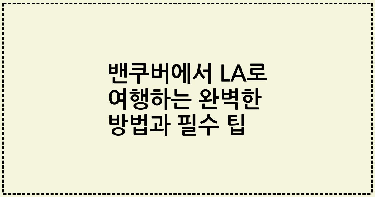 밴쿠버에서 LA로 여행하는 완벽한 방법과 필수 팁