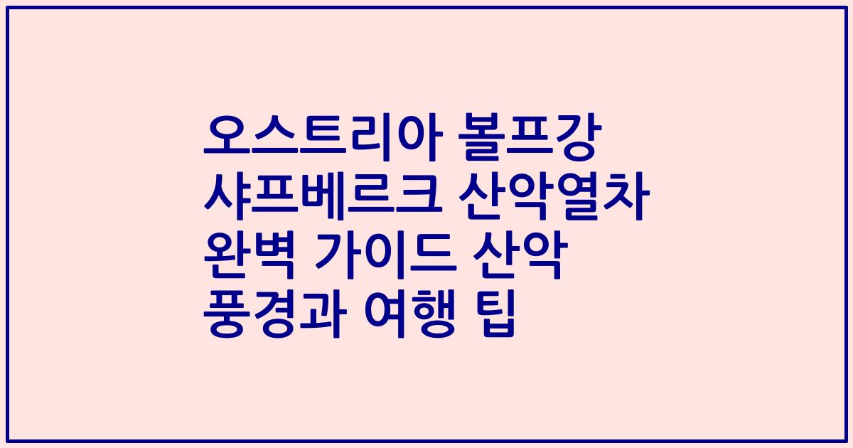 오스트리아 볼프강 샤프베르크 산악열차 완벽 가이드 산악 풍경과 여행 팁