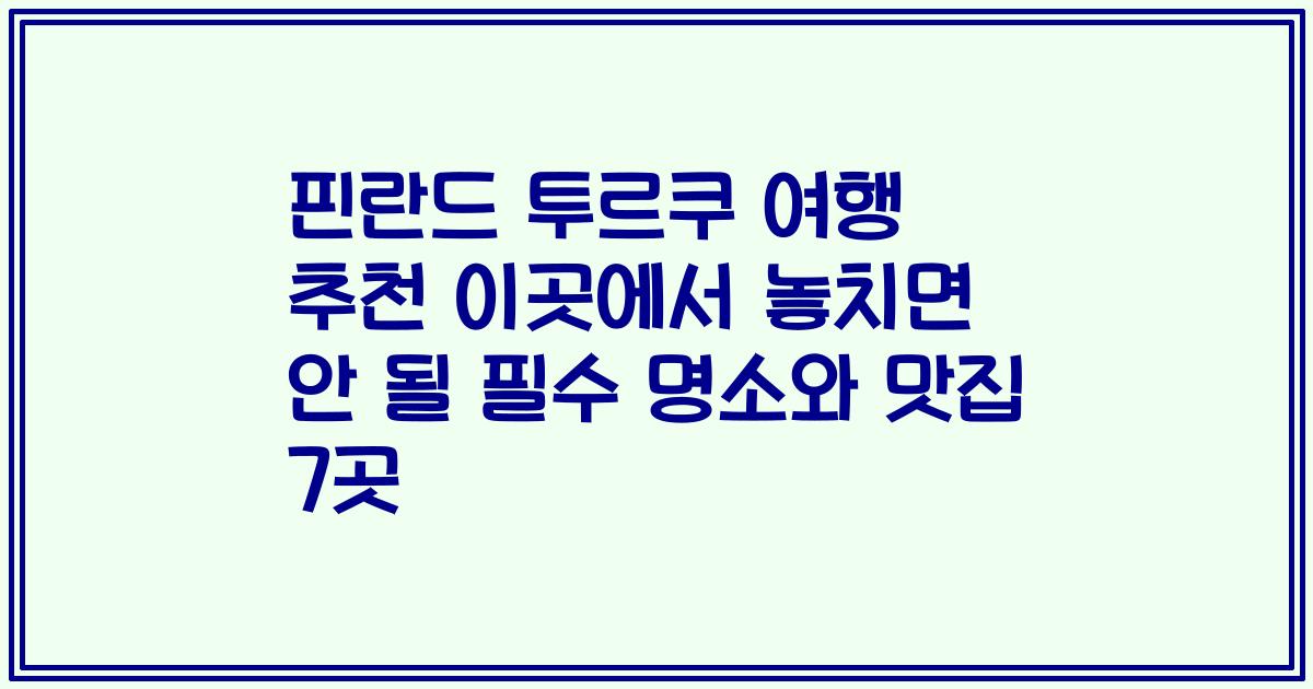 핀란드 투르쿠 여행 추천 이곳에서 놓치면 안 될 필수 명소와 맛집 7곳
