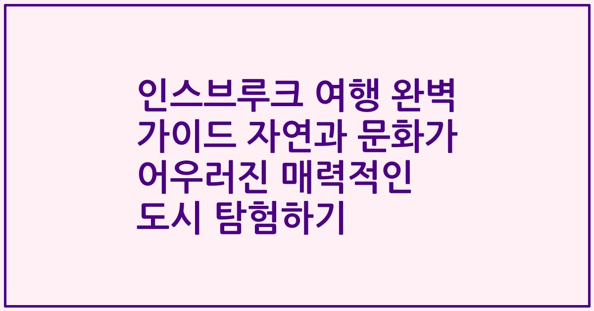인스브루크 여행 완벽 가이드 자연과 문화가 어우러진 매력적인 도시 탐험하기