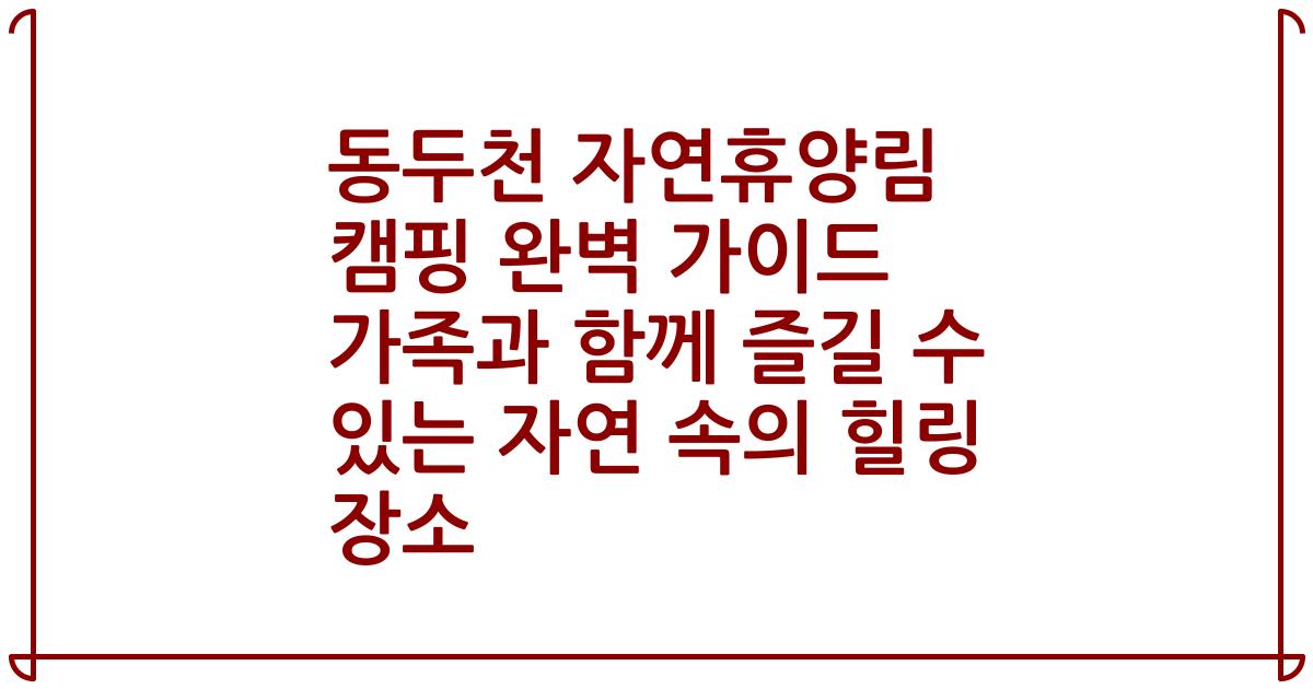동두천 자연휴양림 캠핑 완벽 가이드 가족과 함께 즐길 수 있는 자연 속의 힐링 장소