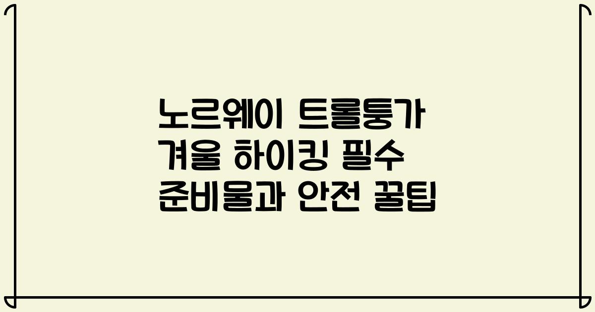 노르웨이 트롤퉁가 겨울 하이킹 필수 준비물과 안전 꿀팁