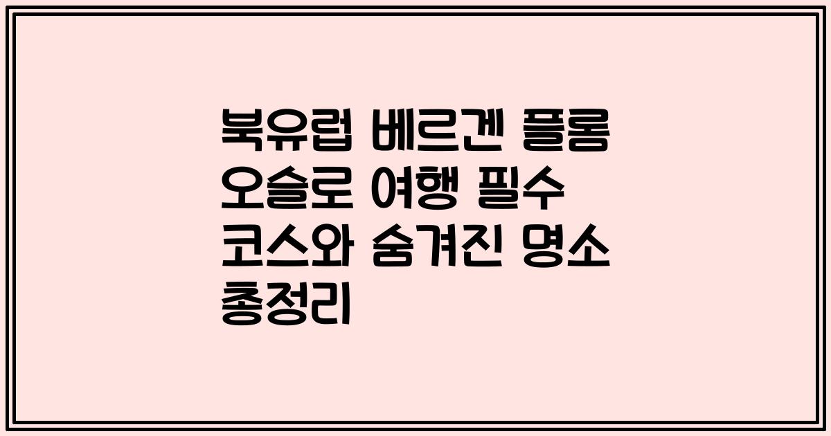 북유럽 베르겐 플롬 오슬로 여행 필수 코스와 숨겨진 명소 총정리