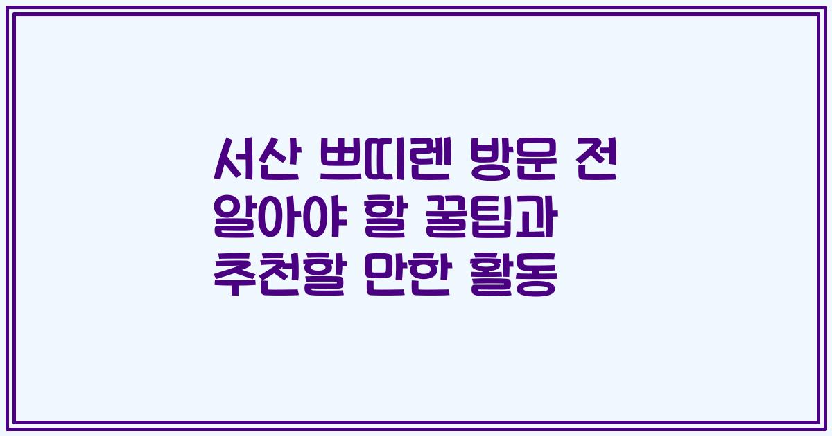서산 쁘띠렌 방문 전 알아야 할 꿀팁과 추천할 만한 활동