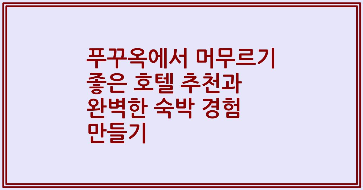푸꾸옥에서 머무르기 좋은 호텔 추천과 완벽한 숙박 경험 만들기