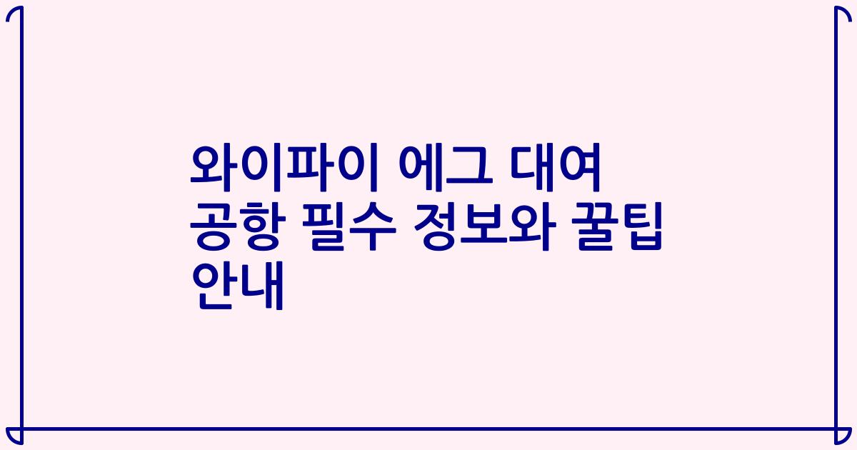 와이파이 에그 대여 공항 필수 정보와 꿀팁 안내