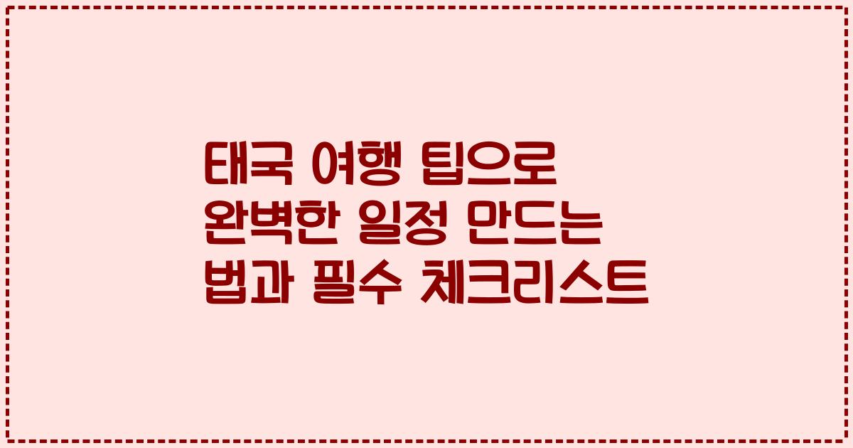 태국 여행 팁으로 완벽한 일정 만드는 법과 필수 체크리스트
