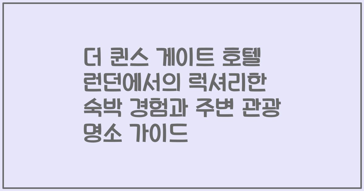 더 퀸스 게이트 호텔 런던에서의 럭셔리한 숙박 경험과 주변 관광 명소 가이드