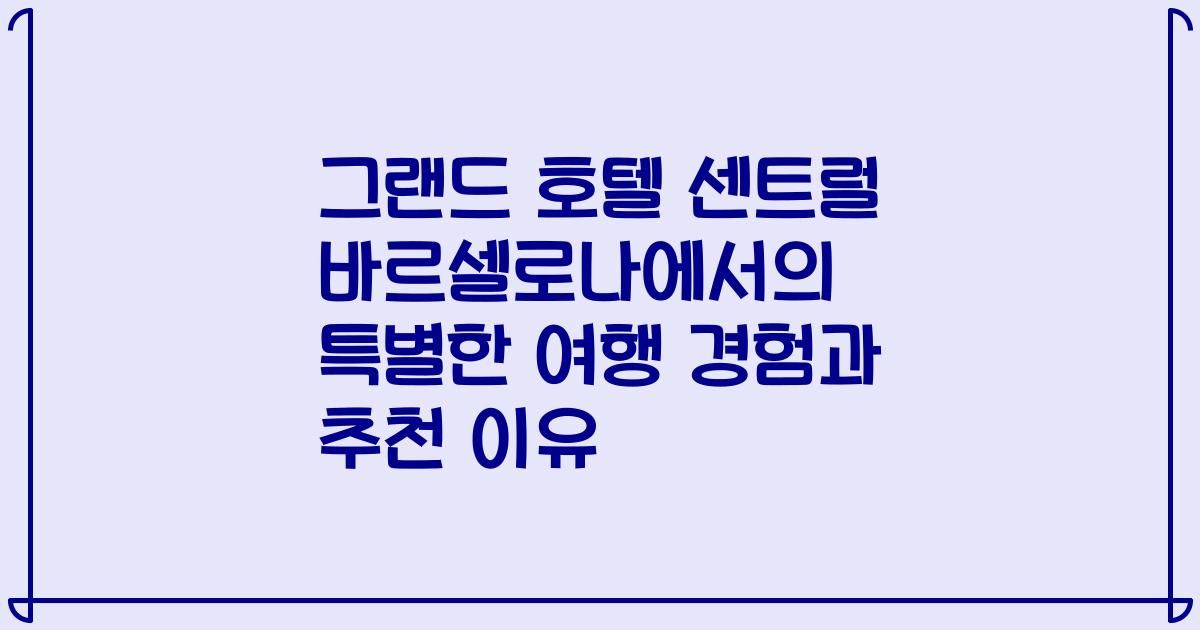 그랜드 호텔 센트럴 바르셀로나에서의 특별한 여행 경험과 추천 이유