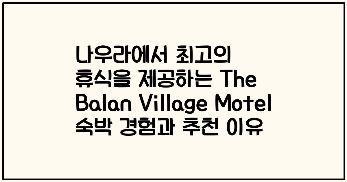 나우라에서 최고의 휴식을 제공하는 The Balan Village Motel 숙박 경험과 추천 이유