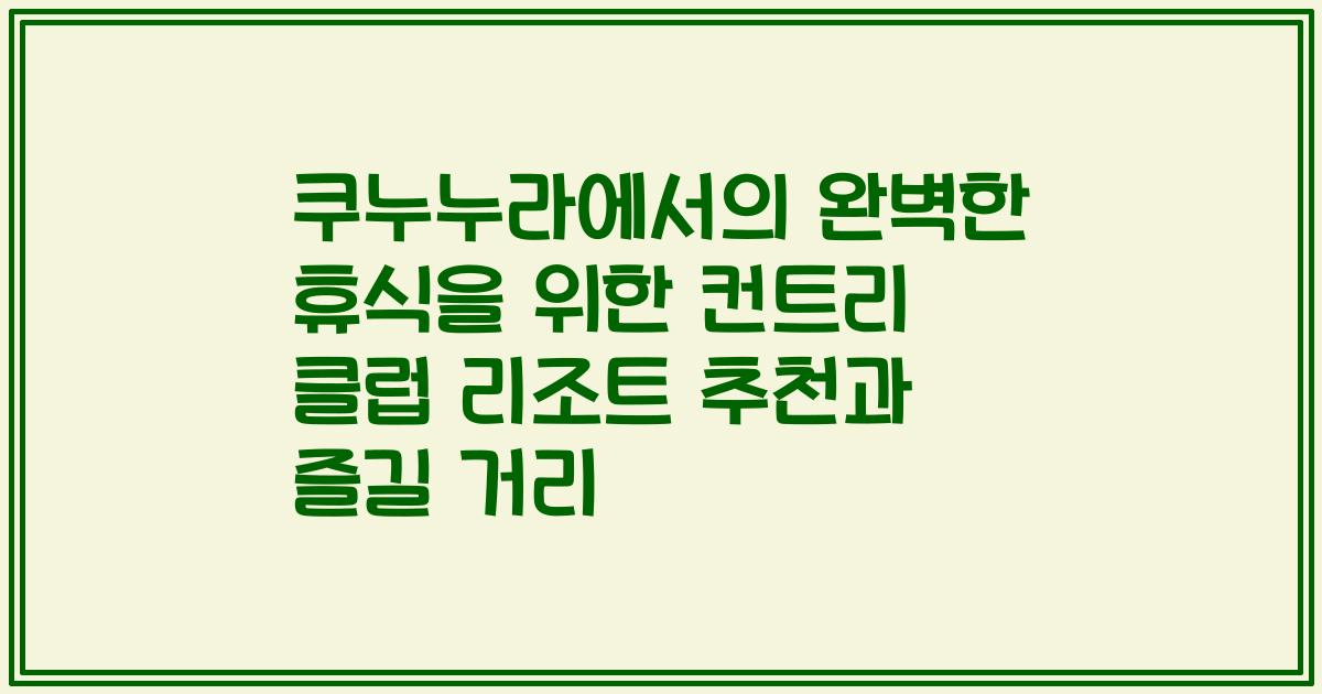 쿠누누라에서의 완벽한 휴식을 위한 컨트리 클럽 리조트 추천과 즐길 거리