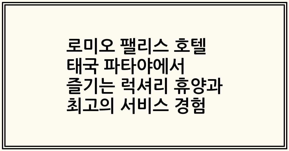 로미오 팰리스 호텔 태국 파타야에서 즐기는 럭셔리 휴양과 최고의 서비스 경험