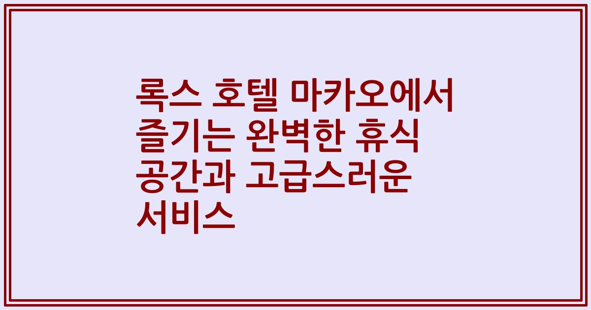 록스 호텔 마카오에서 즐기는 완벽한 휴식 공간과 고급스러운 서비스