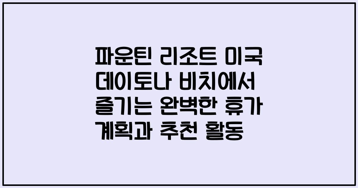 파운틴 리조트 미국 데이토나 비치에서 즐기는 완벽한 휴가 계획과 추천 활동