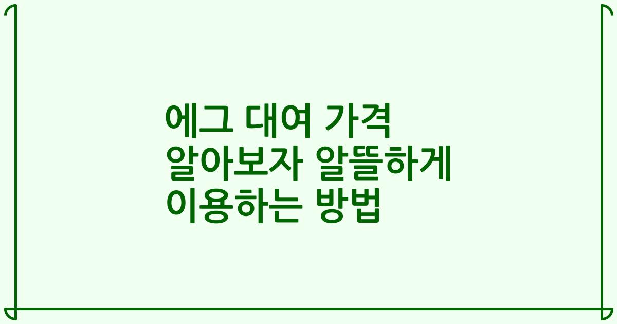 에그 대여 가격 알아보자 알뜰하게 이용하는 방법