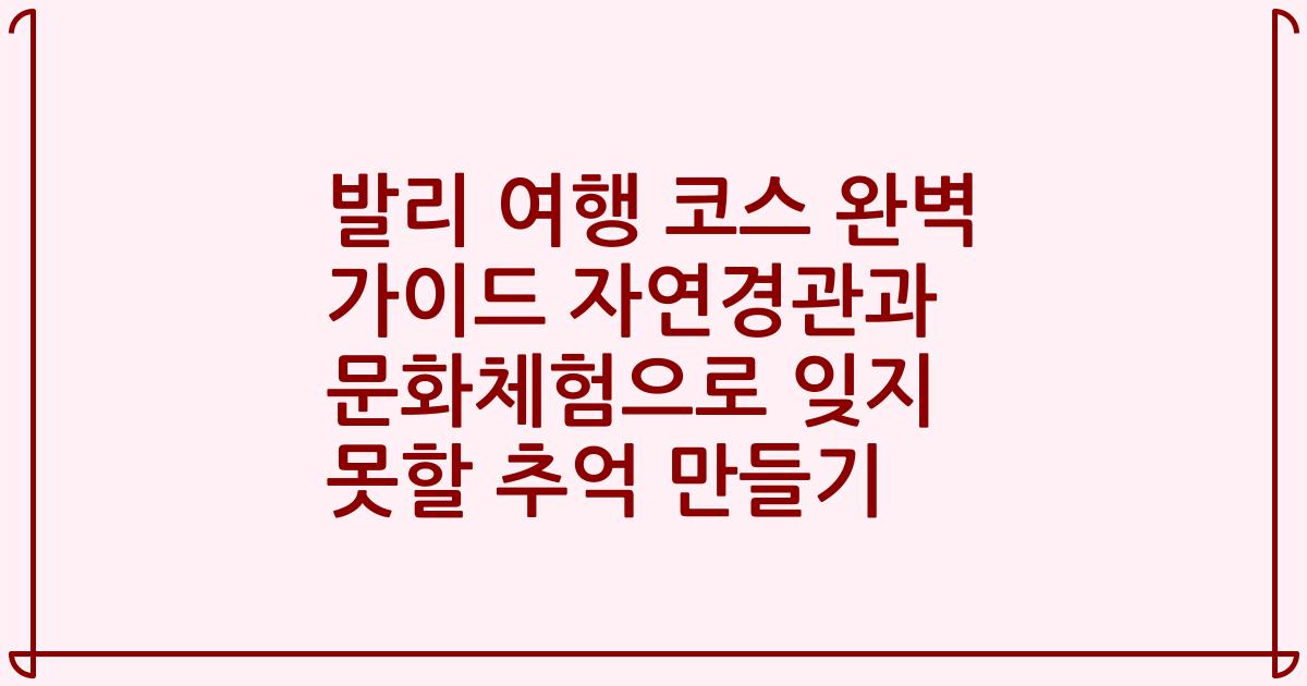 발리 여행 코스 완벽 가이드 자연경관과 문화체험으로 잊지 못할 추억 만들기