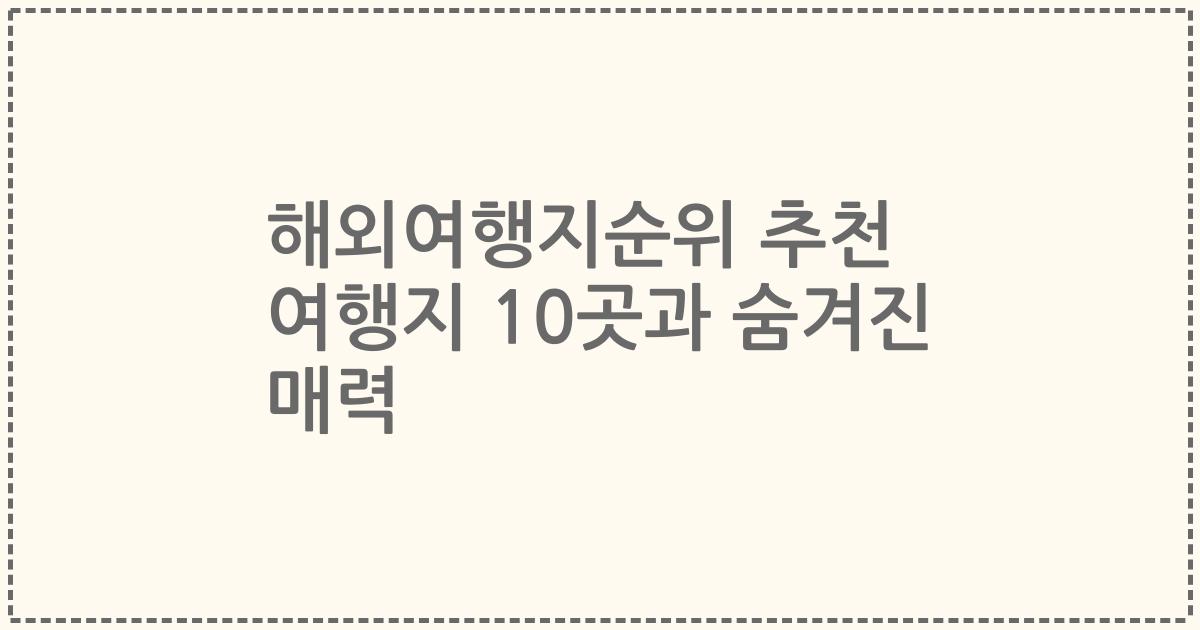 해외여행지순위 추천 여행지 10곳과 숨겨진 매력