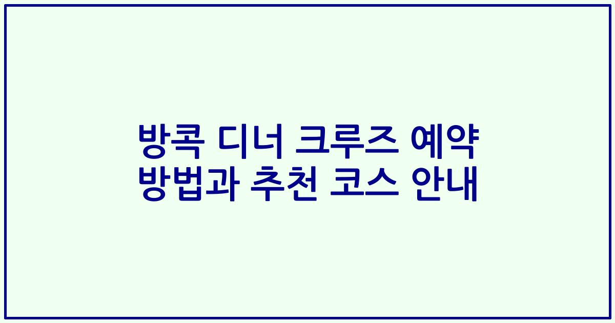 방콕 디너 크루즈 예약 방법과 추천 코스 안내