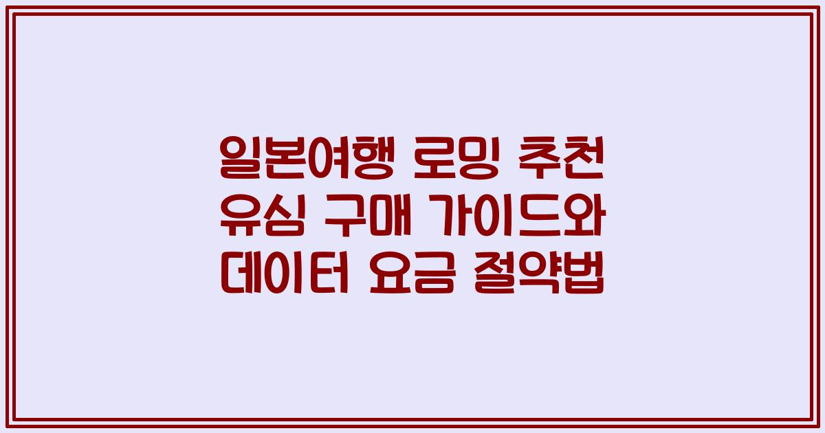 일본여행 로밍 추천 유심 구매 가이드와 데이터 요금 절약법