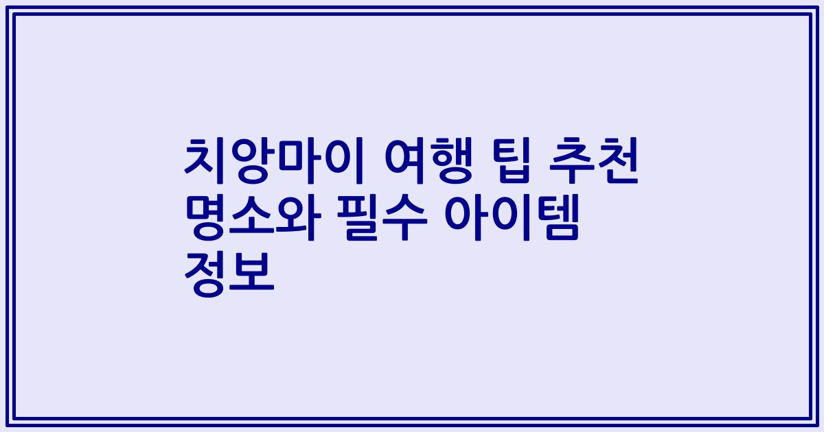치앙마이 여행 팁 추천 명소와 필수 아이템 정보