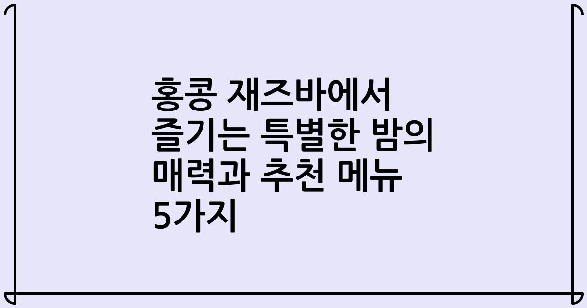 홍콩 재즈바에서 즐기는 특별한 밤의 매력과 추천 메뉴 5가지