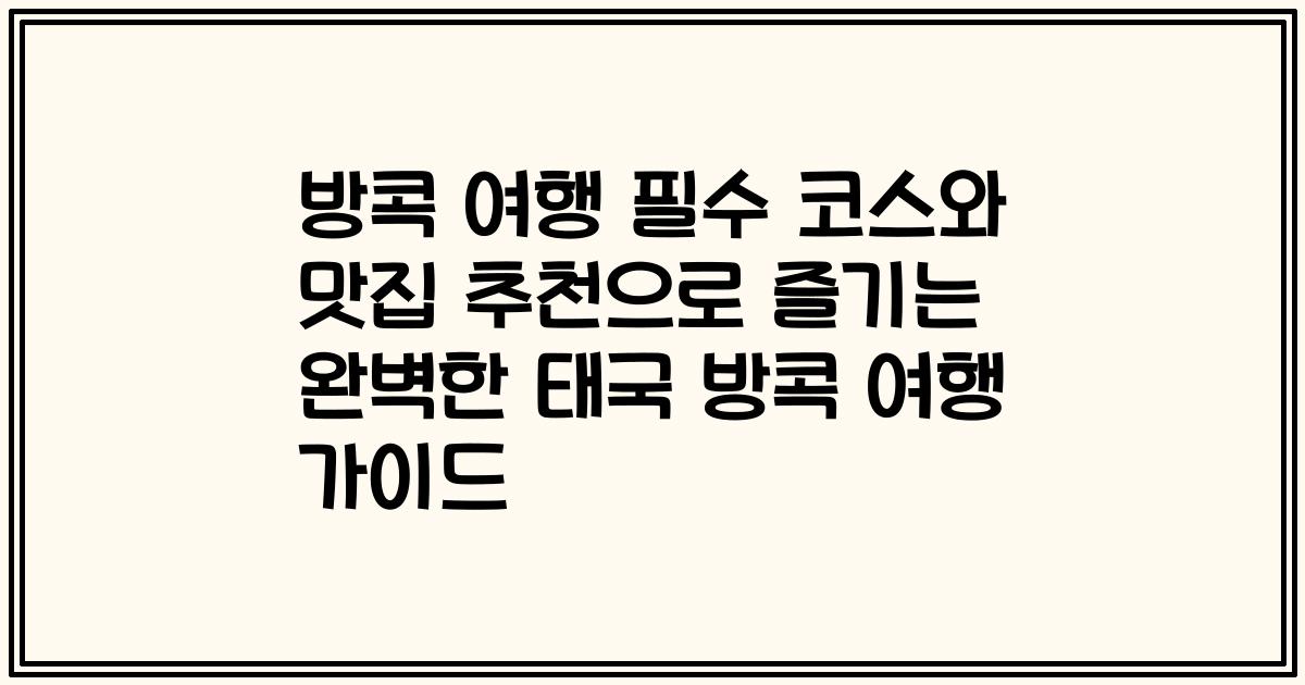방콕 여행 필수 코스와 맛집 추천으로 즐기는 완벽한 태국 방콕 여행 가이드