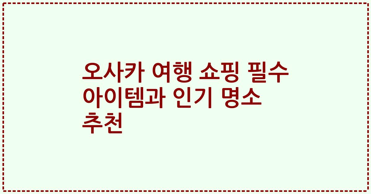 오사카 여행 쇼핑 필수 아이템과 인기 명소 추천