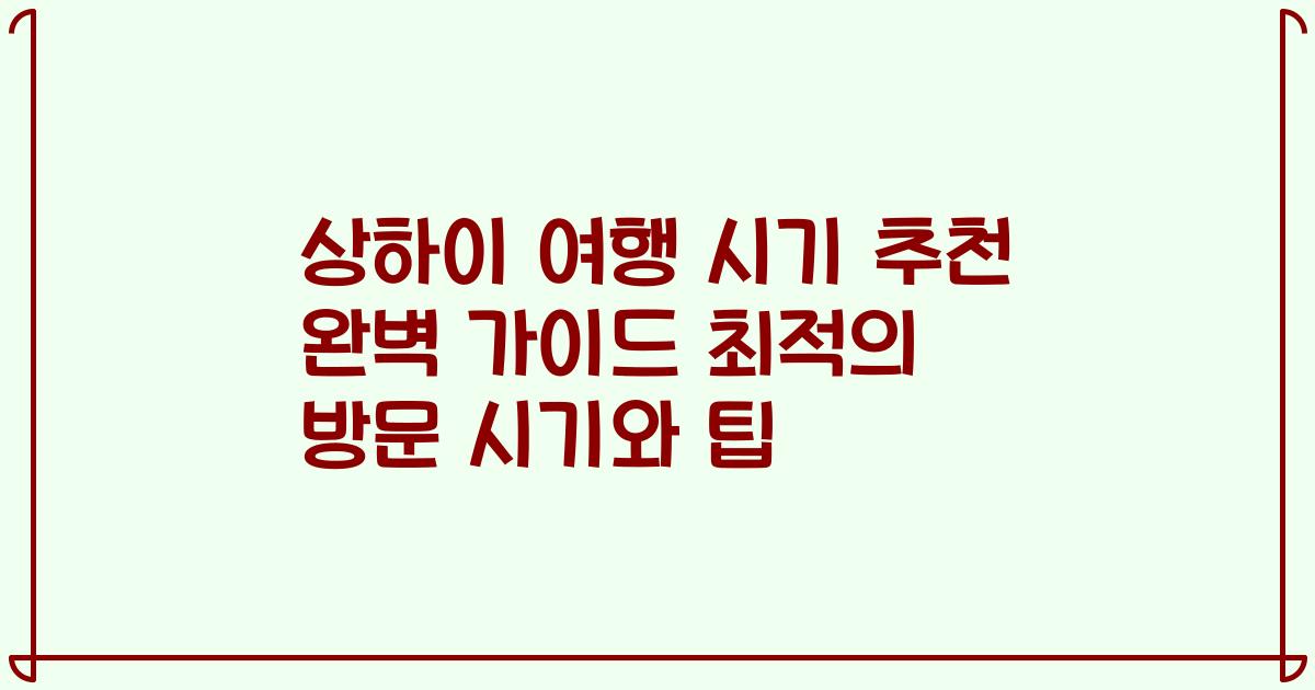 상하이 여행 시기 추천 완벽 가이드 최적의 방문 시기와 팁