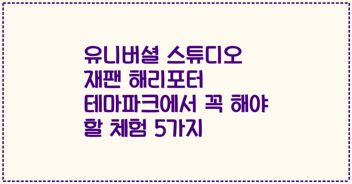 유니버셜 스튜디오 재팬 해리포터 테마파크에서 꼭 해야 할 체험 5가지