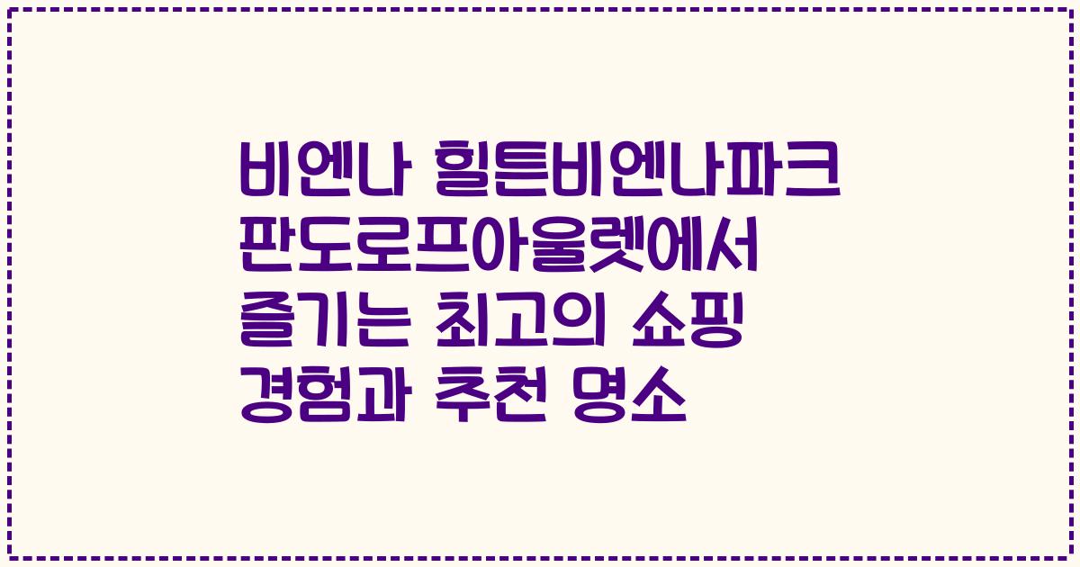 비엔나 힐튼비엔나파크 판도로프아울렛에서 즐기는 최고의 쇼핑 경험과 추천 명소