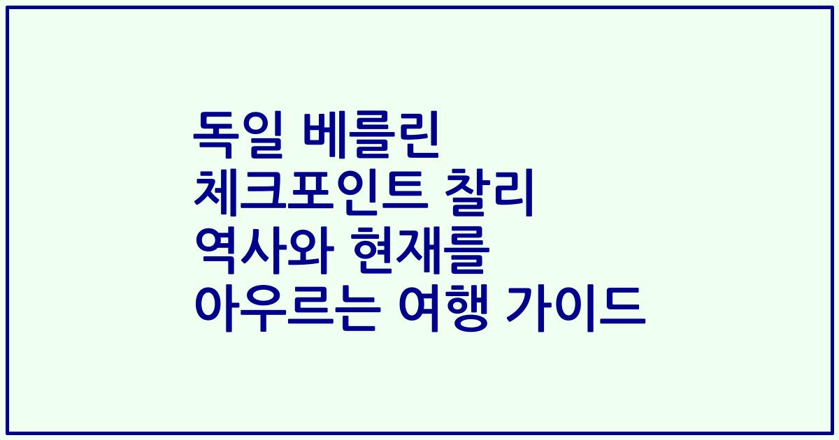 독일 베를린 체크포인트 찰리 역사와 현재를 아우르는 여행 가이드