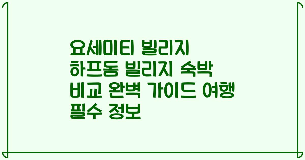 요세미티 빌리지 하프돔 빌리지 숙박 비교 완벽 가이드 여행 필수 정보