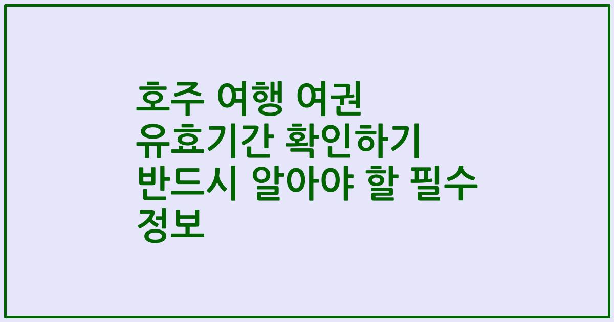 호주 여행 여권 유효기간 확인하기 반드시 알아야 할 필수 정보