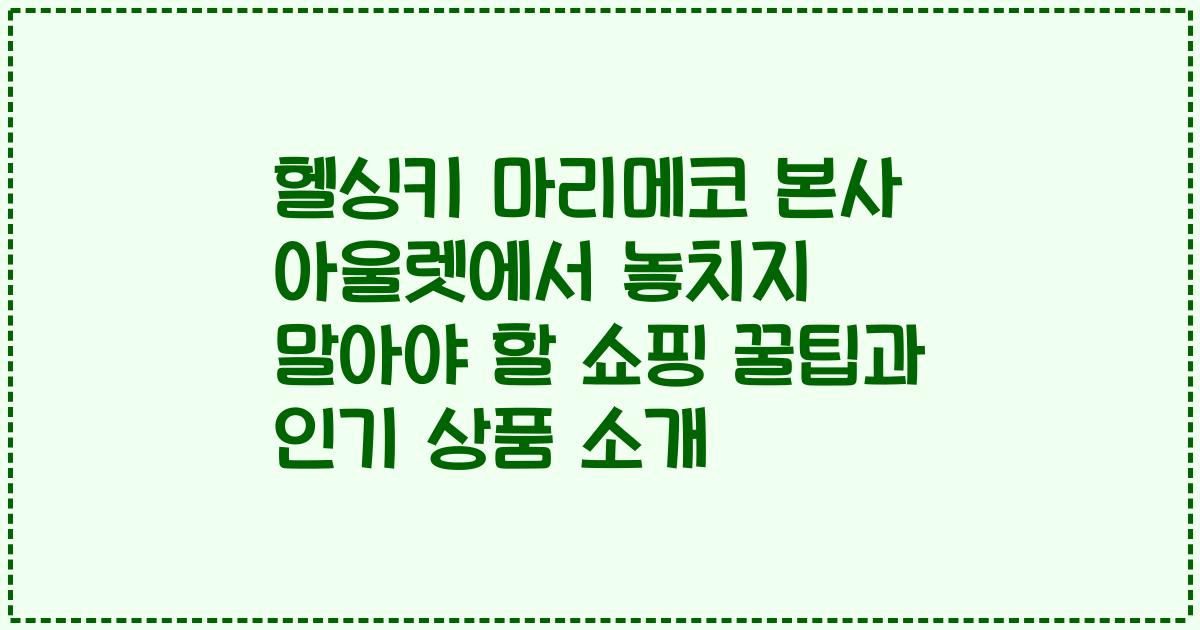 헬싱키 마리메코 본사 아울렛에서 놓치지 말아야 할 쇼핑 꿀팁과 인기 상품 소개