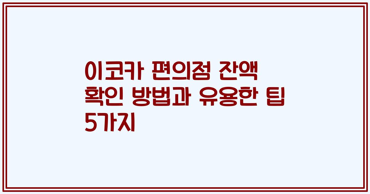 이코카 편의점 잔액 확인 방법과 유용한 팁 5가지